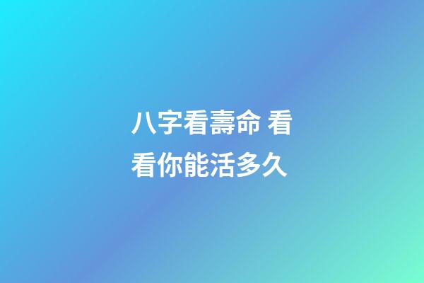 八字看壽命 看看你能活多久